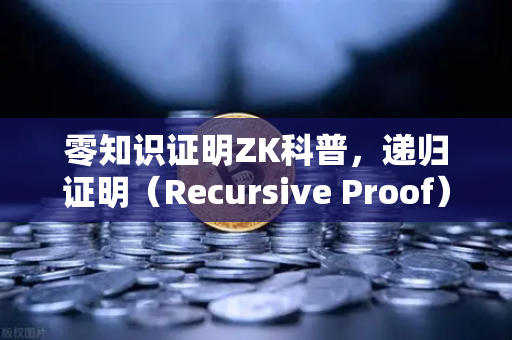 零知识证明ZK科普，递归证明（Recursive Proof）如何让区块链效率翻倍